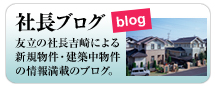 社長ブログ　友立の社長吉崎による新規物件・建築中物件の情報満載ブログ